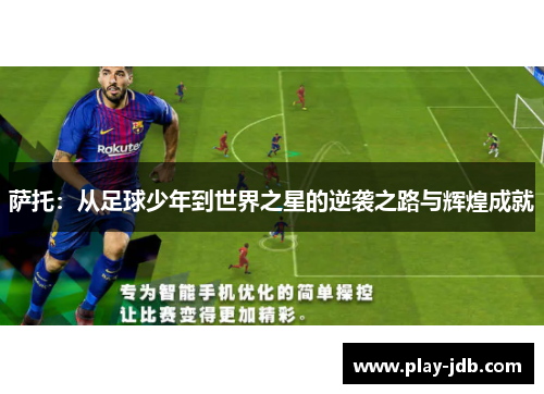 萨托：从足球少年到世界之星的逆袭之路与辉煌成就