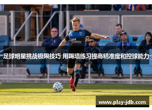 足球明星挑战极限技巧 用踢墙练习提高精准度和控球能力