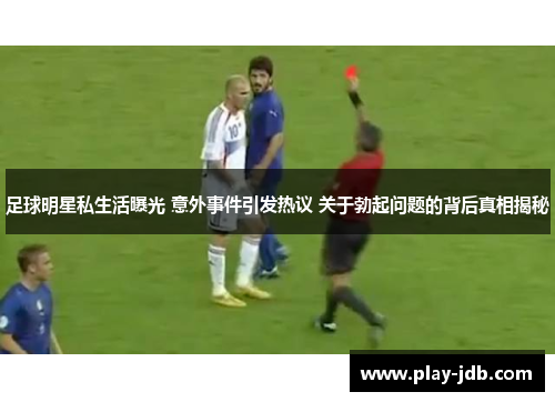 足球明星私生活曝光 意外事件引发热议 关于勃起问题的背后真相揭秘 足球明星私生活曝光 意外事件引发热议 关于勃起问题的背后真相揭秘