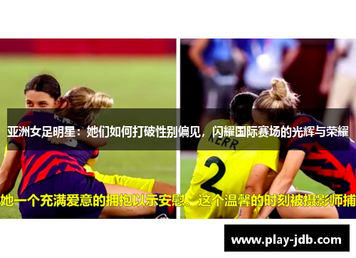 亚洲女足明星：她们如何打破性别偏见，闪耀国际赛场的光辉与荣耀