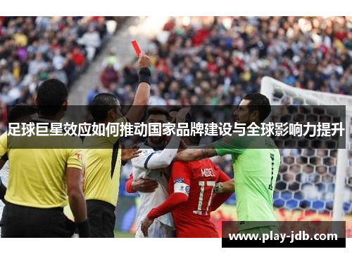 足球巨星效应如何推动国家品牌建设与全球影响力提升
