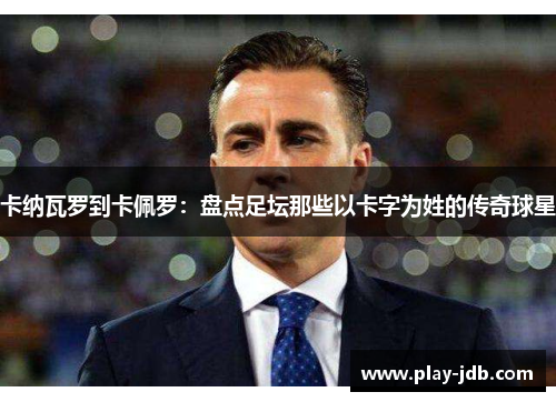 卡纳瓦罗到卡佩罗：盘点足坛那些以卡字为姓的传奇球星