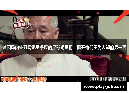 曾因场内外丑闻饱受争议的足球明星们,揭开他们不为人知的另一面 曾因场内外丑闻饱受争议的足球明星们,揭开他们不为人知的另一面