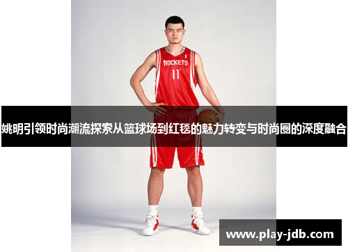 姚明引领时尚潮流探索从篮球场到红毯的魅力转变与时尚圈的深度融合