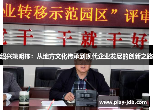 绍兴姚明栋:从地方文化传承到现代企业发展的创新之路 绍兴姚明栋:从地方文化传承到现代企业发展的创新之路