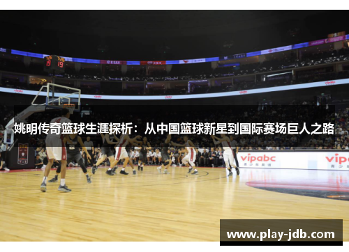 姚明传奇篮球生涯探析：从中国篮球新星到国际赛场巨人之路