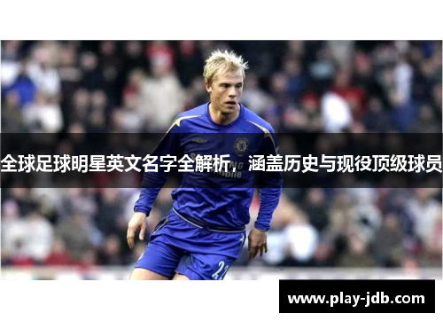 全球足球明星英文名字全解析,涵盖历史与现役顶级球员 全球足球明星英文名字全解析,涵盖历史与现役顶级球员
