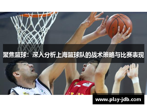聚焦篮球：深入分析上海篮球队的战术策略与比赛表现