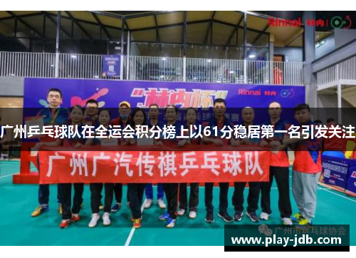 广州乒乓球队在全运会积分榜上以61分稳居第一名引发关注