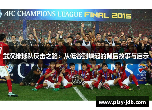 武汉排球队反击之路：从低谷到崛起的背后故事与启示