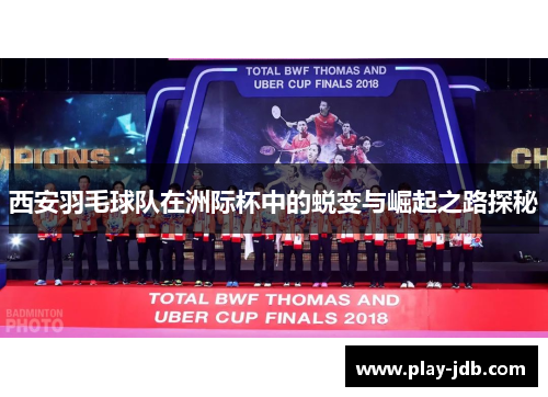 西安羽毛球队在洲际杯中的蜕变与崛起之路探秘