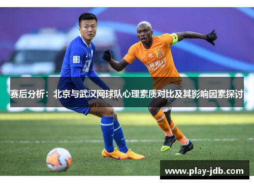 赛后分析：北京与武汉网球队心理素质对比及其影响因素探讨