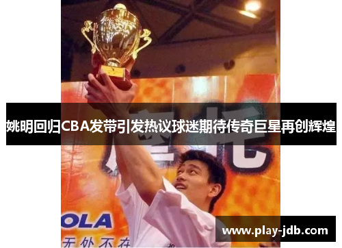 姚明回归CBA发带引发热议球迷期待传奇巨星再创辉煌