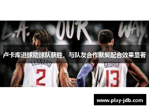 卢卡库进球助球队获胜，与队友合作默契配合效果显著