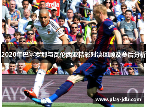 2020年巴塞罗那与瓦伦西亚精彩对决回顾及赛后分析