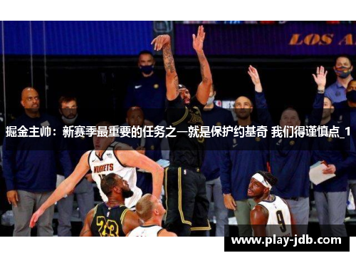 掘金主帅：新赛季最重要的任务之一就是保护约基奇 我们得谨慎点_1