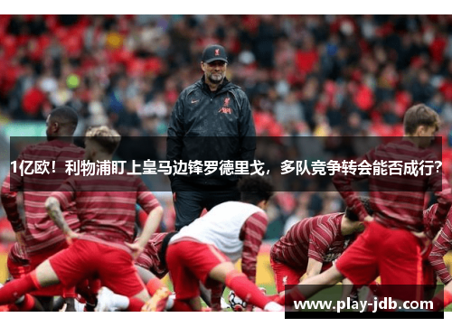 1亿欧！利物浦盯上皇马边锋罗德里戈，多队竞争转会能否成行？