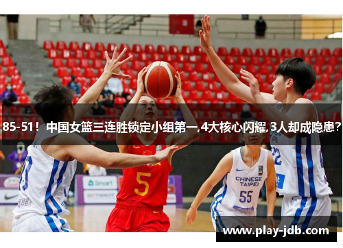 85-51！中国女篮三连胜锁定小组第一,4大核心闪耀,3人却成隐患？