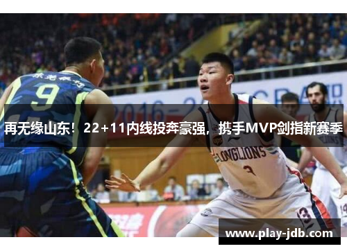 再无缘山东!22+11内线投奔豪强,携手MVP剑指新赛季 再无缘山东!22+11内线投奔豪强,携手MVP剑指新赛季