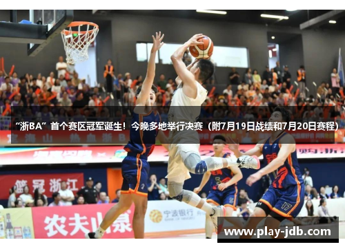 “浙BA”首个赛区冠军诞生！今晚多地举行决赛（附7月19日战绩和7月20日赛程）