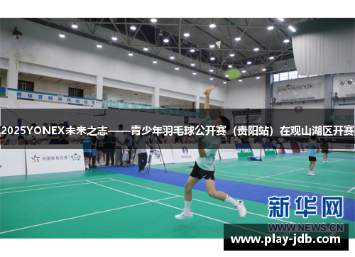 2025YONEX未来之志——青少年羽毛球公开赛（贵阳站）在观山湖区开赛