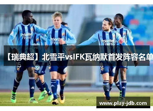 【瑞典超】北雪平vsIFK瓦纳默首发阵容名单
