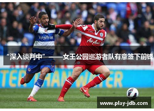 “深入谈判中”——女王公园巡游者队有意签下前锋