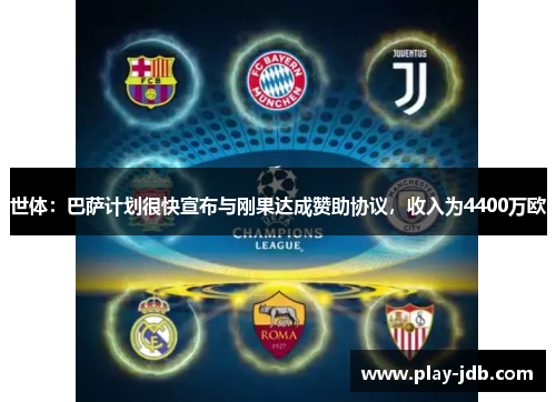 世体:巴萨计划很快宣布与刚果达成赞助协议,收入为4400万欧 世体:巴萨计划很快宣布与刚果达成赞助协议,收入为4400万欧