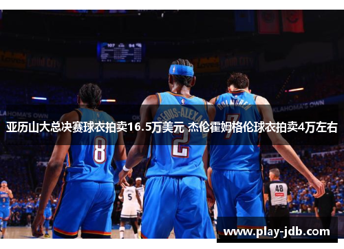 亚历山大总决赛球衣拍卖16.5万美元 杰伦霍姆格伦球衣拍卖4万左右