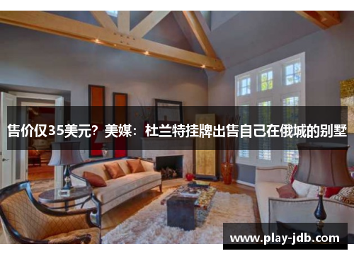 售价仅35美元？美媒：杜兰特挂牌出售自己在俄城的别墅