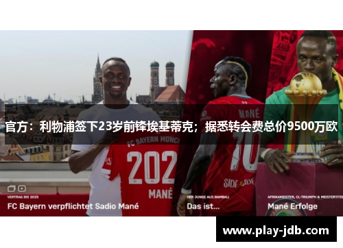 官方:利物浦签下23岁前锋埃基蒂克;据悉转会费总价9500万欧 官方:利物浦签下23岁前锋埃基蒂克;据悉转会费总价9500万欧