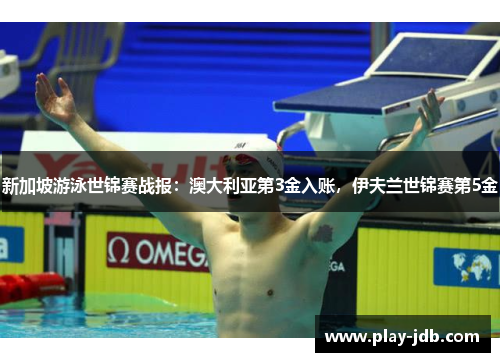 新加坡游泳世锦赛战报：澳大利亚第3金入账，伊夫兰世锦赛第5金